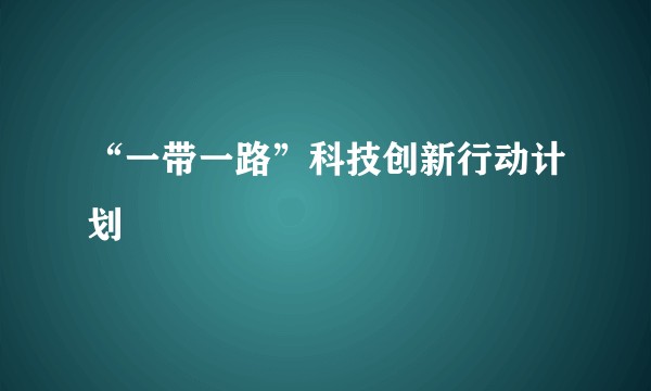 “一带一路”科技创新行动计划