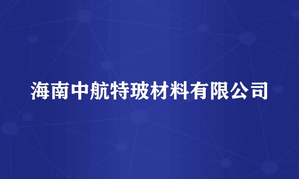 海南中航特玻材料有限公司