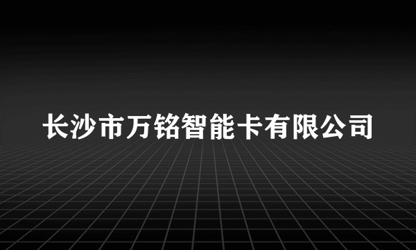长沙市万铭智能卡有限公司