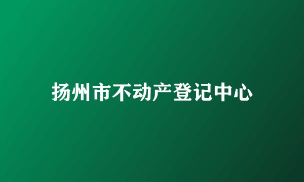 扬州市不动产登记中心