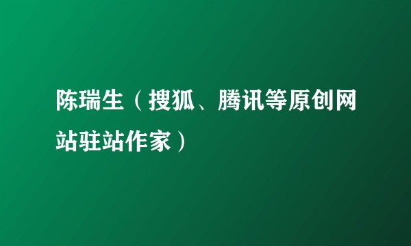陈瑞生(搜狐、腾讯等原创网站驻站作家)