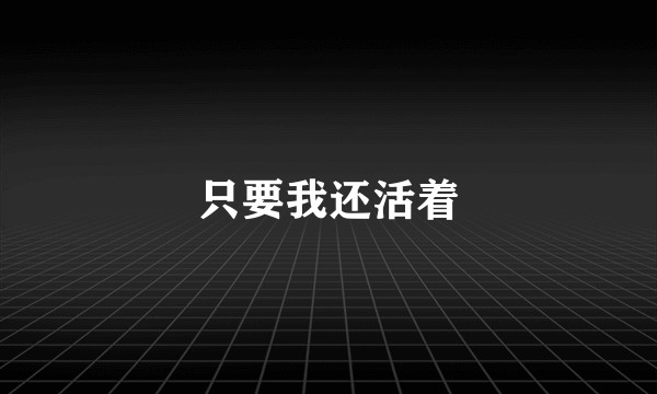 只要我还活着