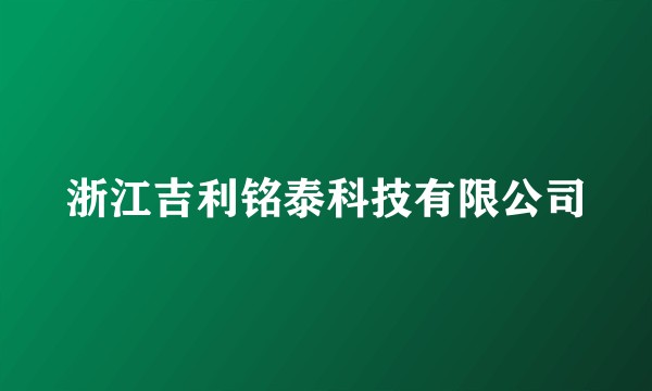浙江吉利铭泰科技有限公司
