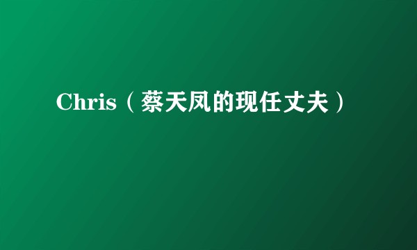 Chris（蔡天凤的现任丈夫）