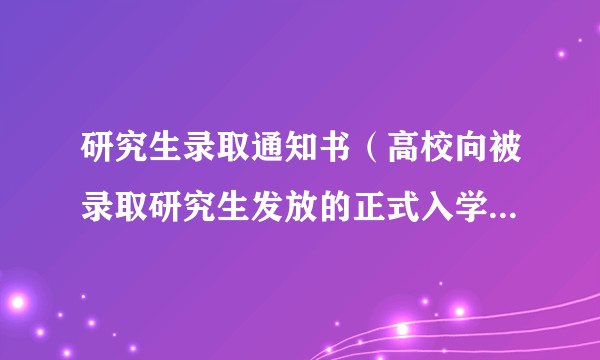 研究生录取通知书（高校向被录取研究生发放的正式入学凭证文件）