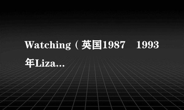 Watching（英国1987–1993年Liza Tarbuck等人主演的系列电视剧）