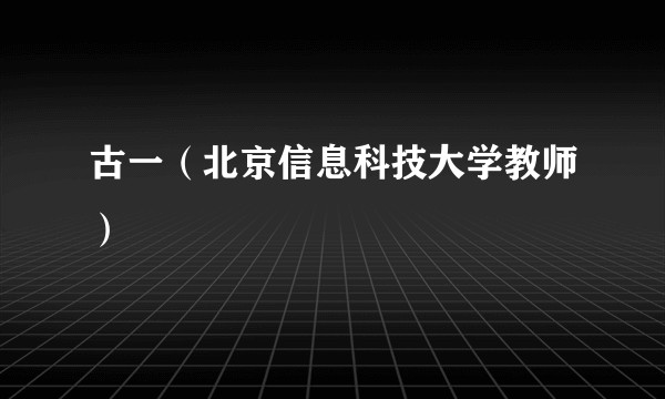 古一（北京信息科技大学教师）