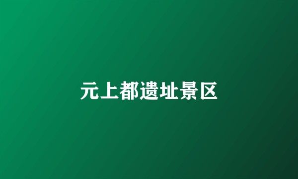 元上都遗址景区