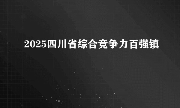 2025四川省综合竞争力百强镇