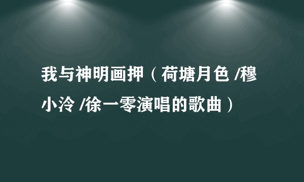 我与神明画押（荷塘月色 /穆小泠 /徐一零演唱的歌曲）