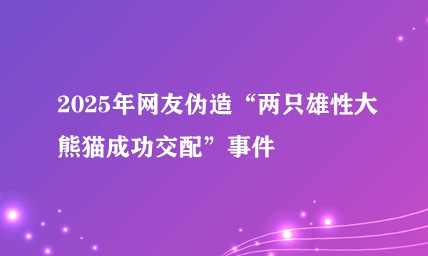 2025年网友伪造“两只雄性大熊猫成功交配”事件