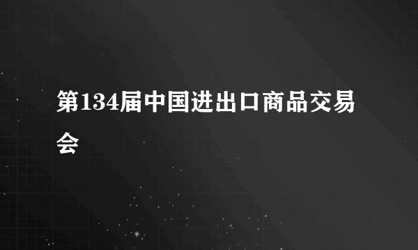 第134届中国进出口商品交易会