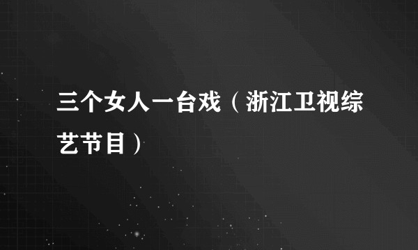 三个女人一台戏（浙江卫视综艺节目）
