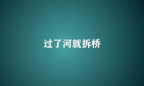 过了河就拆桥