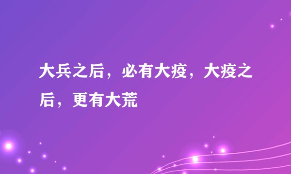 大兵之后，必有大疫，大疫之后，更有大荒