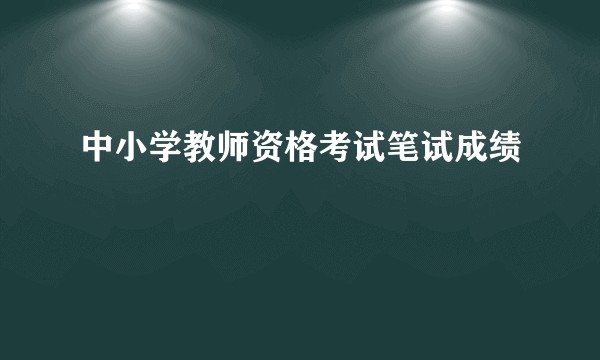 中小学教师资格考试笔试成绩