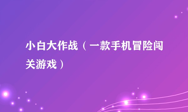 小白大作战（一款手机冒险闯关游戏）