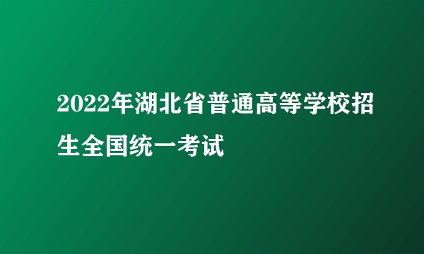 2022年湖北省普通高等学校招生全国统一考试