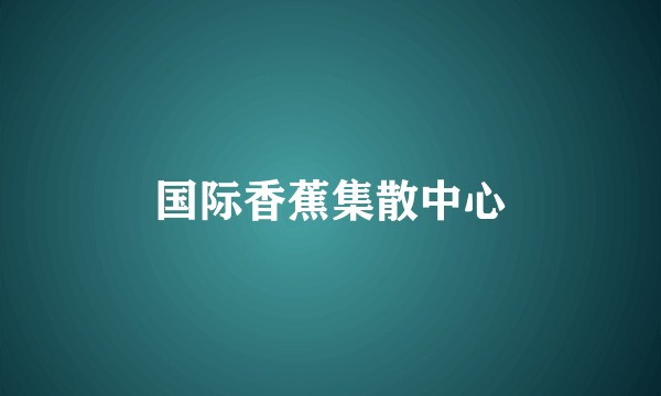国际香蕉集散中心