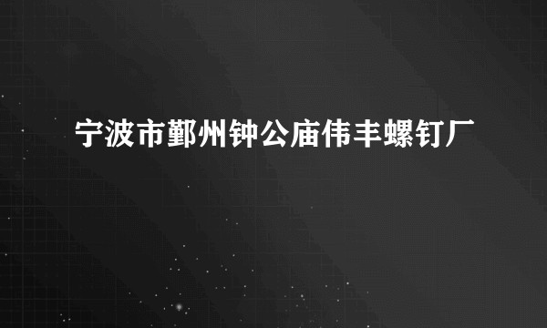 宁波市鄞州钟公庙伟丰螺钉厂