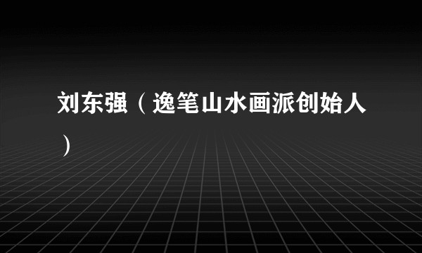 刘东强(逸笔山水画派创始人)