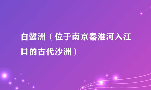 白鹭洲（位于南京秦淮河入江口的古代沙洲）