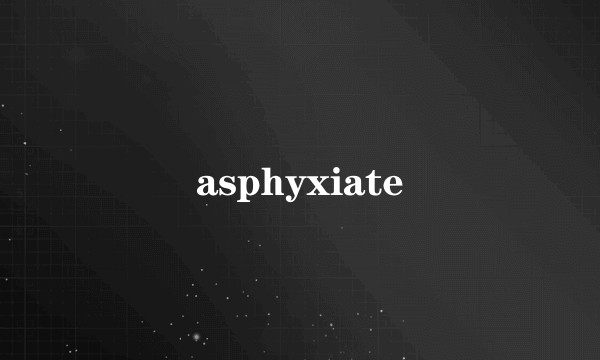 asphyxiate