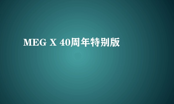 MEG X 40周年特别版