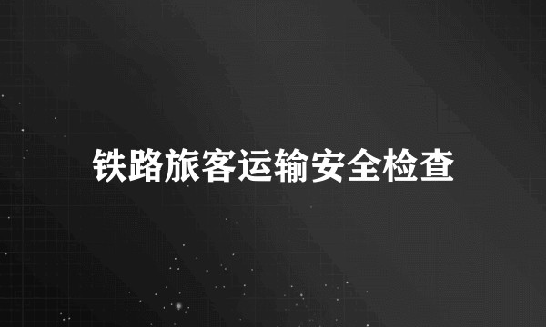 铁路旅客运输安全检查