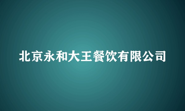 北京永和大王餐饮有限公司