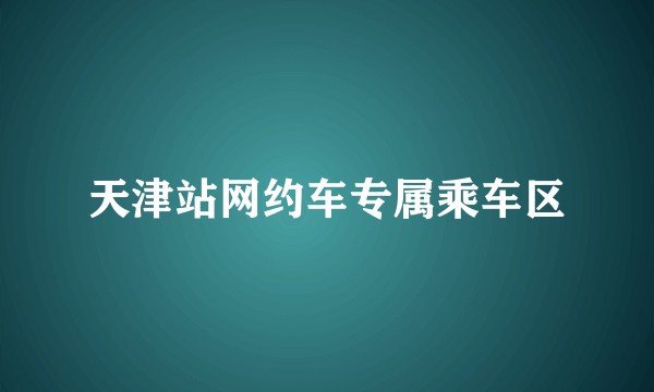天津站网约车专属乘车区