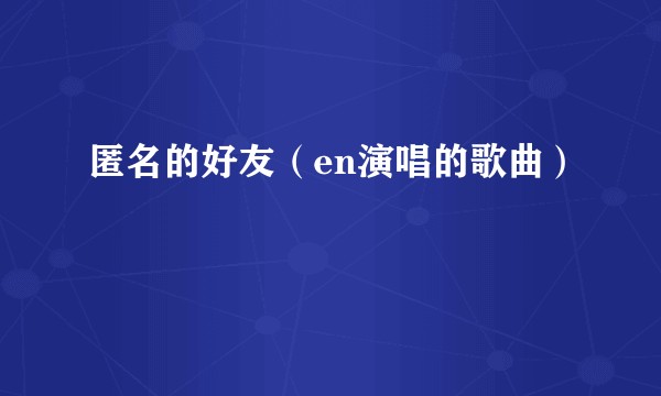 匿名的好友（en演唱的歌曲）