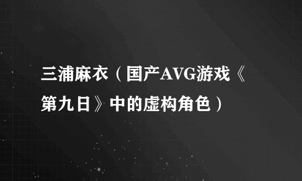 三浦麻衣（国产AVG游戏《第九日》中的虚构角色）
