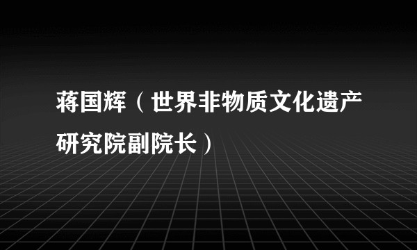 蒋国辉（世界非物质文化遗产研究院副院长）