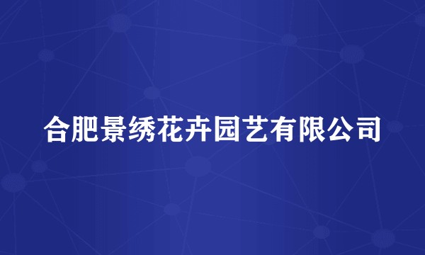 合肥景绣花卉园艺有限公司