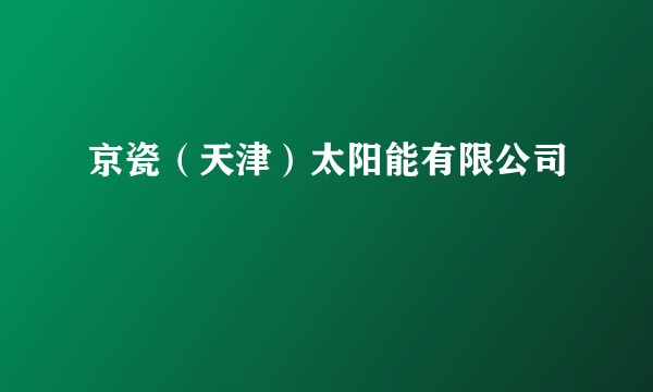 京瓷（天津）太阳能有限公司