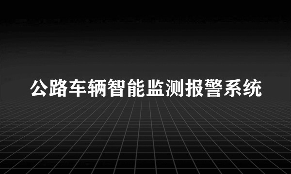 公路车辆智能监测报警系统
