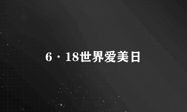 6·18世界爱美日