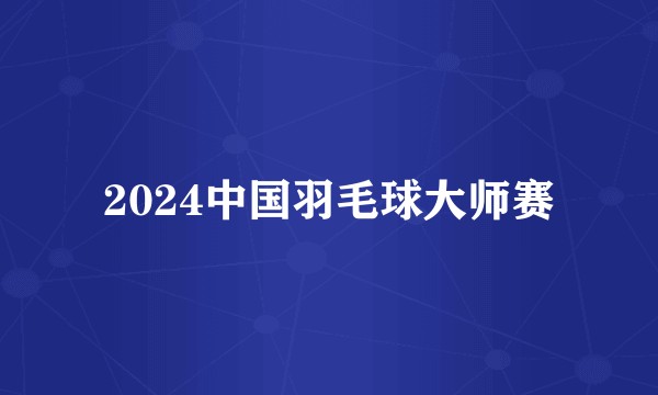 2024中国羽毛球大师赛