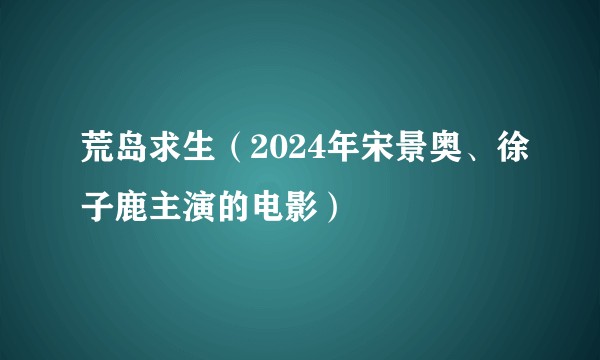 荒岛求生（2024年宋景奥、徐子鹿主演的电影）