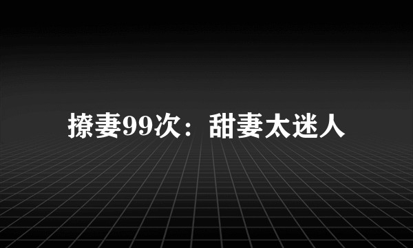 撩妻99次：甜妻太迷人