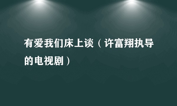 有爱我们床上谈（许富翔执导的电视剧）