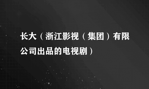 长大（浙江影视（集团）有限公司出品的电视剧）