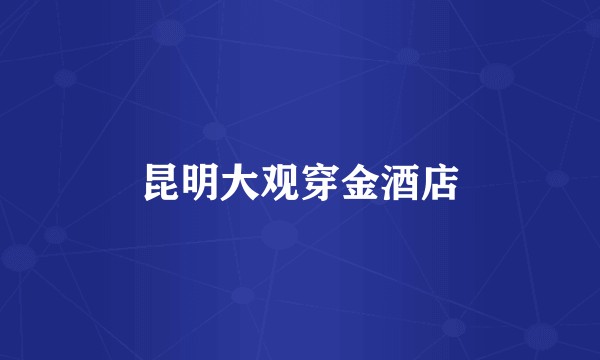 昆明大观穿金酒店