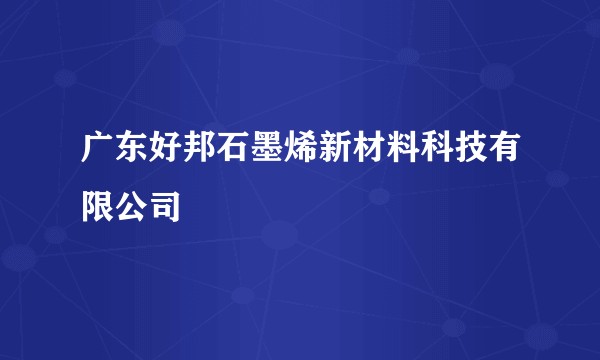 广东好邦石墨烯新材料科技有限公司