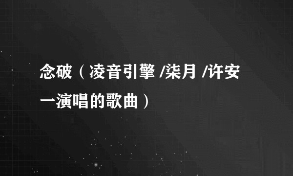 念破（凌音引擎 /柒月 /许安一演唱的歌曲）