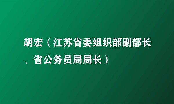 胡宏（江苏省委组织部副部长、省公务员局局长）