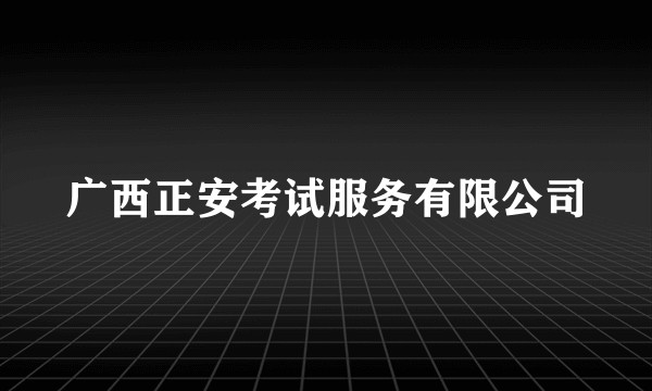 广西正安考试服务有限公司