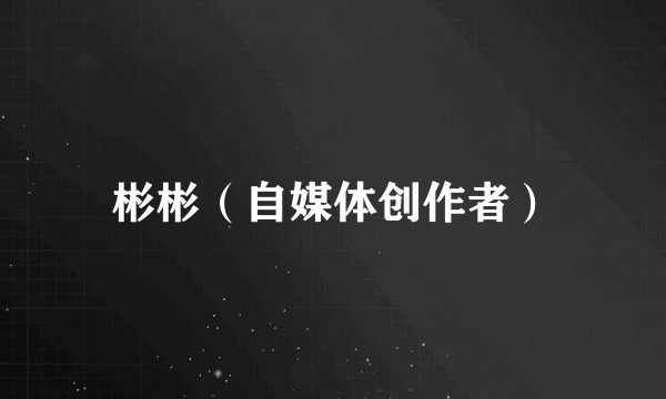 彬彬（自媒体创作者）