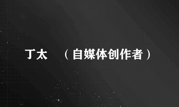 丁太昇（自媒体创作者）